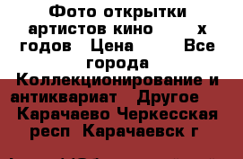 Фото-открытки артистов кино 50-60-х годов › Цена ­ 30 - Все города Коллекционирование и антиквариат » Другое   . Карачаево-Черкесская респ.,Карачаевск г.